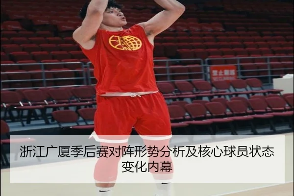 浙江广厦季后赛对阵形势分析及核心球员状态变化内幕